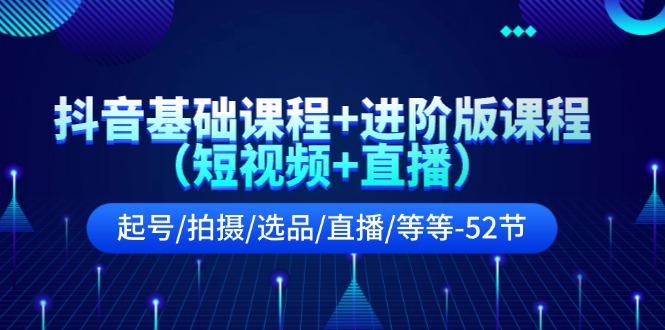 抖音基础课程+进阶版课程(短视频+直播)起号/拍摄/选品/直播/等等(52节)-星禾网创星球