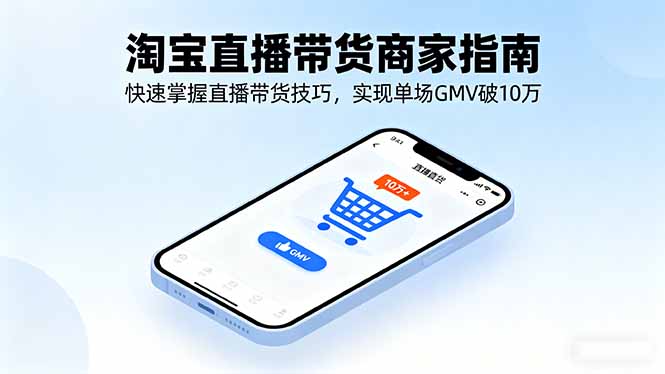 淘宝直播带货商家指南，快速掌握直播带货技巧，实现单场GMV破10万-星禾网创星球