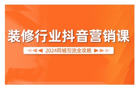 2024装修行业抖音营销课，同城引流全攻略-星禾网创星球