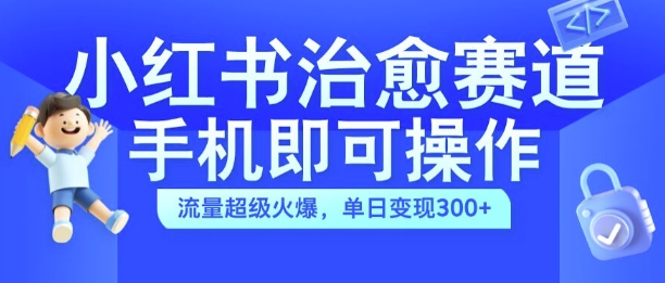 小红书治愈视频赛道，手机即可操作，流量超级火爆，单日变现300+【揭秘】-星禾网创星球