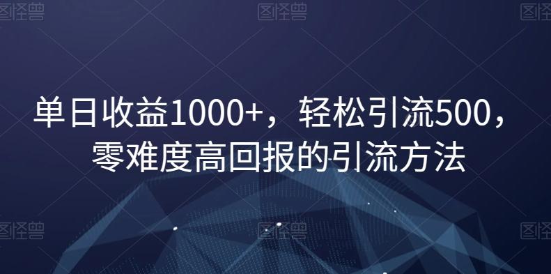 单日收益1000+，轻松引流500，零难度高回报的引流方法【揭秘】-星禾网创星球