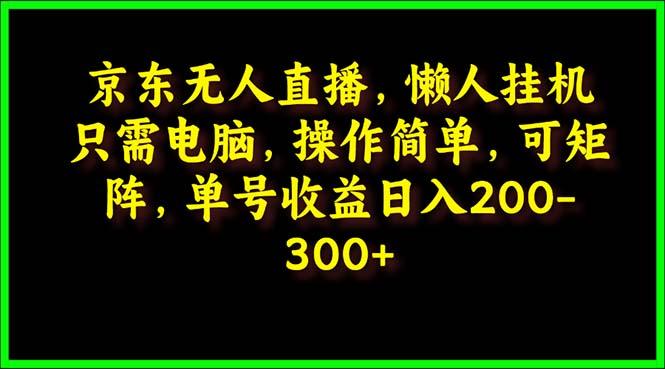 (9973期)京东无人直播，电脑挂机，操作简单，懒人专属，可矩阵操作 单号日入200-300-星禾网创星球