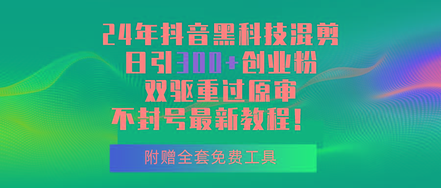 24年抖音黑科技混剪日引300+创业粉，双驱重过原审不封号最新教程！-星禾网创星球
