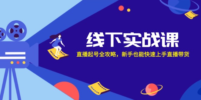 线下实战课：直播起号全攻略，新手也能快速上手直播带货-星禾网创星球