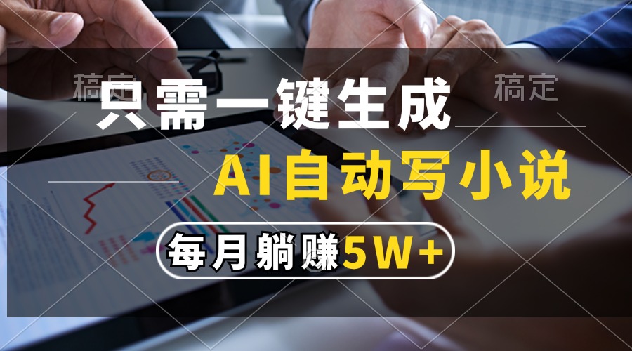 只需一键生成，AI自动写小说，每月躺赚5w+-星禾网创星球