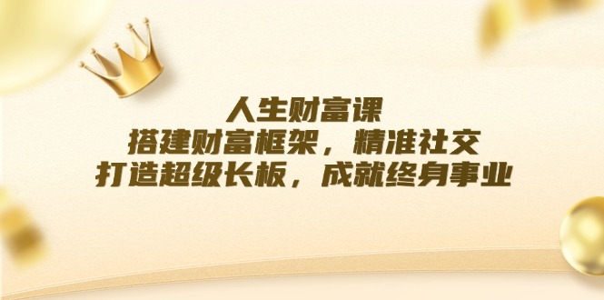 人生财富课：搭建财富框架，精准社交，打造超级长板，成就终身事业-星禾网创星球