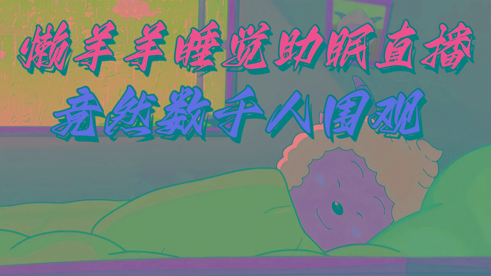 懒羊羊大王睡觉助眠无人直播，竟然有上千人围观，目前没人在卷-星禾网创星球