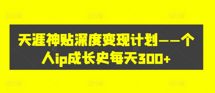 天涯神贴深度变现计划——个人ip成长史每天300+【揭秘】-星禾网创星球