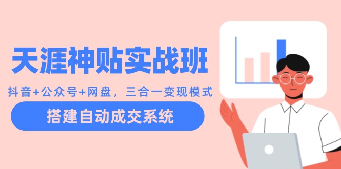 天涯神贴实战班：抖音+公众号+网盘，三合一变现模式，搭建自动成交系统-星禾网创星球