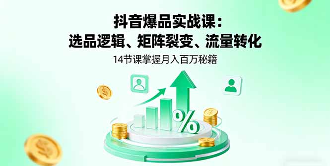 抖音爆品实战课：选品逻辑、矩阵裂变、流量转化，14节课掌握月入百万秘籍-星禾网创星球