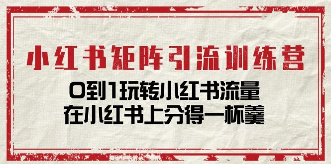 小红书矩阵引流训练营：0到1玩转小红书流量，在小红书上分得一杯羹-14节课-星禾网创星球