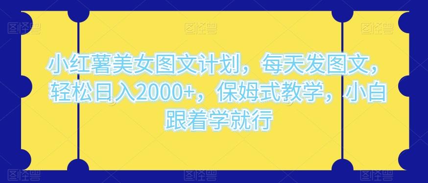 小红薯美女图文计划，每天发图文，轻松日入2000+，保姆式教学，小白跟着学就行-星禾网创星球