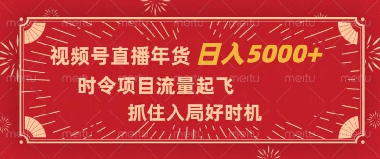 视频号直播年货，时令项目流量起飞，抓住入局好时机，日入5000+【揭秘】-星禾网创星球