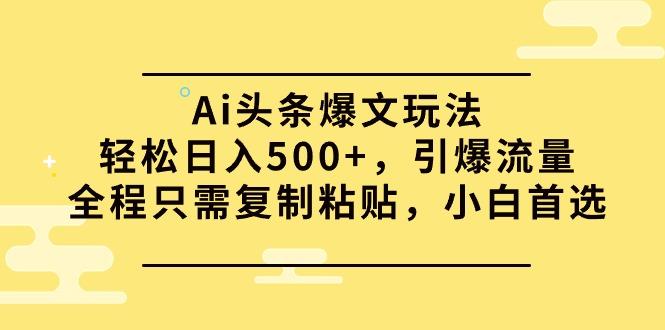 (9853期)Ai头条爆文玩法，轻松日入500+，引爆流量全程只需复制粘贴，小白首选-星禾网创星球