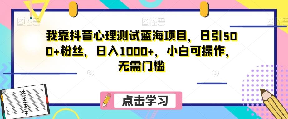 我靠抖音心理测试蓝海项目，日引500+粉丝，日入1000+，小白可操作，无需门槛（附3G素材）-星禾网创星球