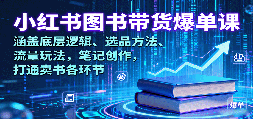 小红书图书带货爆单课：涵盖底层逻辑、选品方法、流量玩法，笔记创作，打通卖书各环节-星禾网创星球