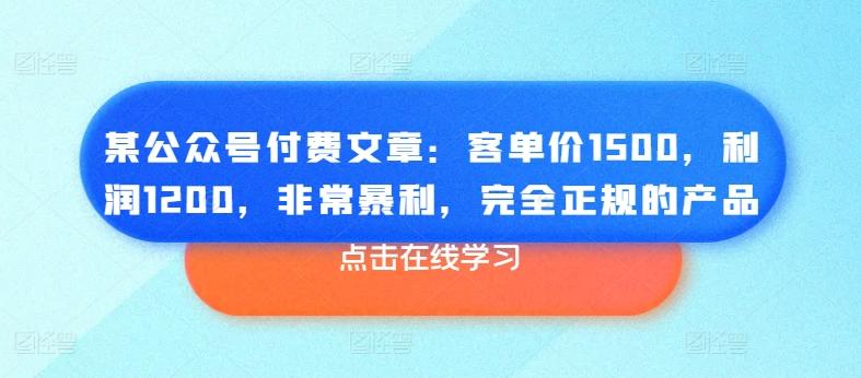 某公众号付费文章：客单价1500，利润1200，非常暴利，完全正规的产品-星禾网创星球