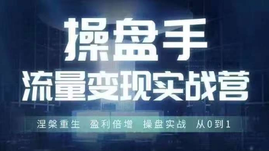 操盘手流量实战变现营6月28-30号线下课，涅槃重生 盈利倍增 操盘实战 从0到1-星禾网创星球