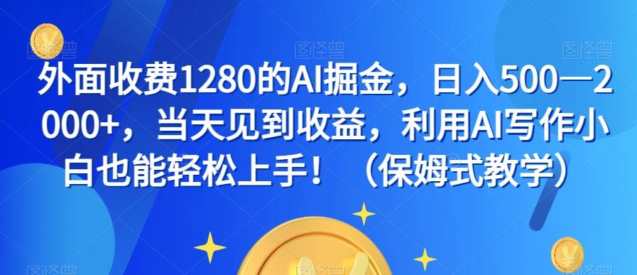 外面收费1280的AI掘金，日入500—2000+，当天见到收益，利用AI写作小白也能轻松上手！（保姆式教学）-星禾网创星球