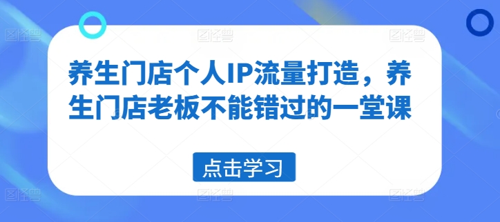 养生门店个人IP流量打造，养生门店老板不能错过的一堂课-星禾网创星球