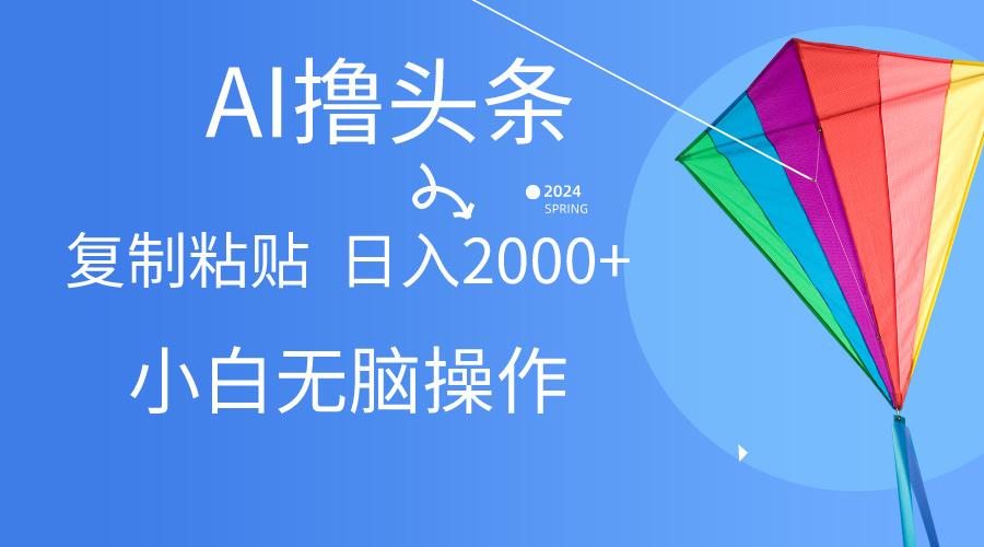 AI一键生成爆款文章撸头条,无脑操作，复制粘贴轻松,日入2000+-星禾网创星球
