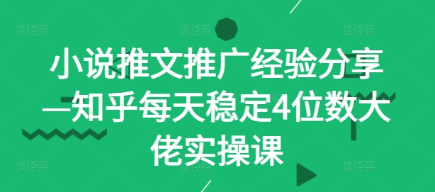 小说推文推广经验分享—知乎每天稳定4位数大佬实操课-星禾网创星球
