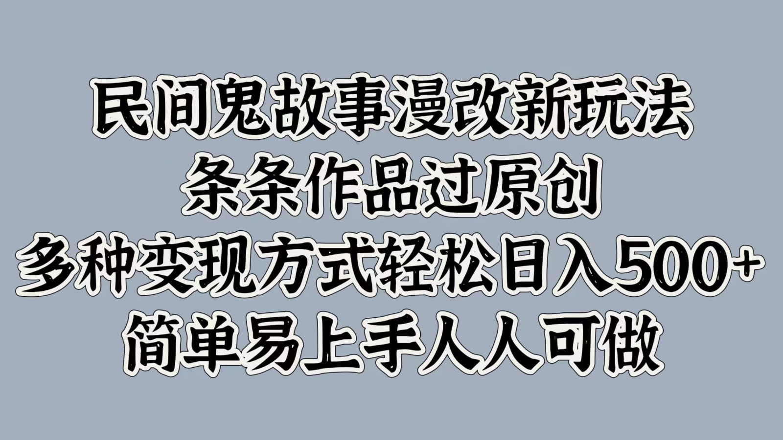 民间鬼故事漫改新玩法，条条作品过原创，多种变现方式轻松日入500+简单易上手人人可做-星禾网创星球