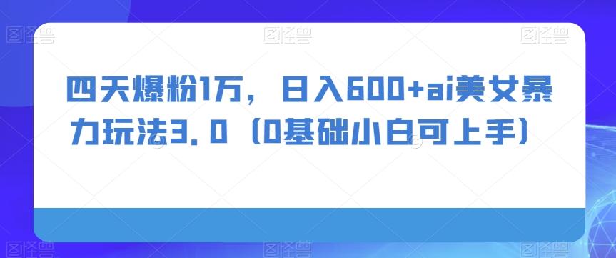 四天爆粉1万，日入600+ai美女暴力玩法3.0（0基础小白可上手）-星禾网创星球