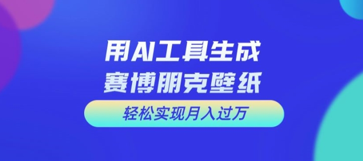 用AI工具设计赛博朋克壁纸，轻松实现月入万+【揭秘】-星禾网创星球