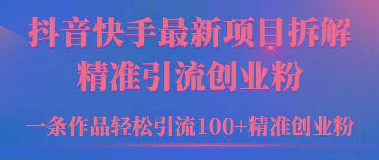 (9447期)2024年抖音快手最新项目拆解视频引流创业粉，一天轻松引流精准创业粉100+-星禾网创星球