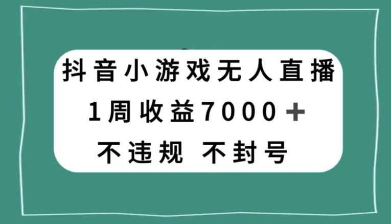 抖音小游戏无人直播，不违规不封号1周收益7000+，官方流量扶持【揭秘】-星禾网创星球