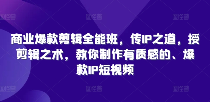 商业爆款剪辑全能班，传IP之道，授剪辑之术，教你制作有质感的、爆款IP短视频-星禾网创星球