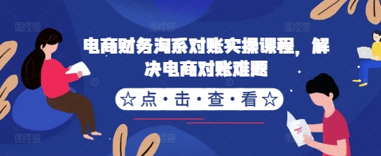 电商财务淘系对账实操课程，解决电商对账难题-星禾网创星球