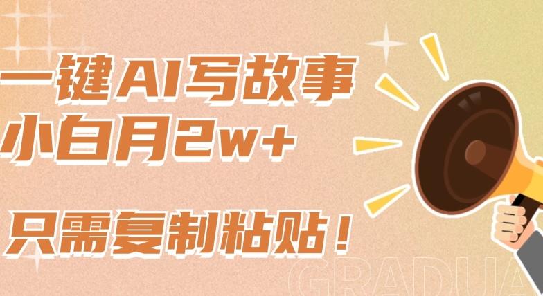 一键AI写故事，新赛道新玩法，只需复制粘贴，小白轻松月入2w+【揭秘】-星禾网创星球