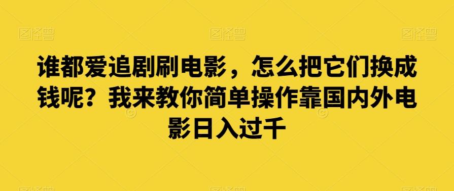 谁都爱追剧刷电影，怎么把它们换成钱呢？我来教你简单操作靠国内外电影日入过千【揭秘】-星禾网创星球