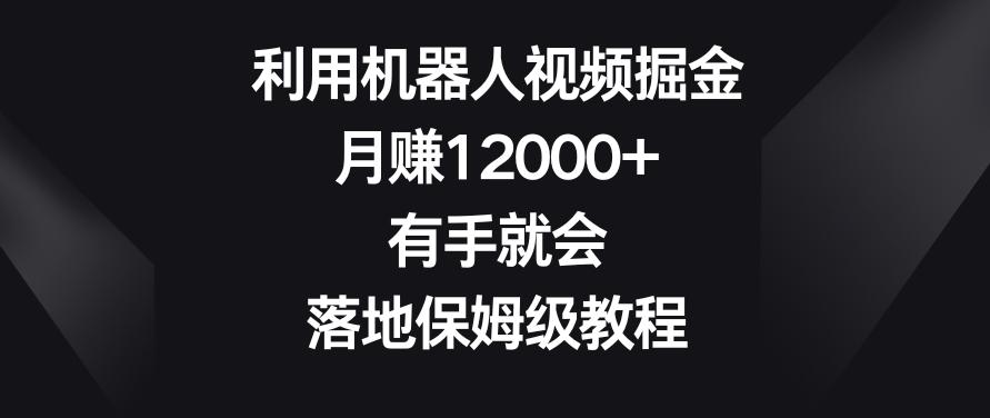 利用机器人视频掘金，月赚12000+，有手就会，落地保姆级教程【揭秘】-星禾网创星球