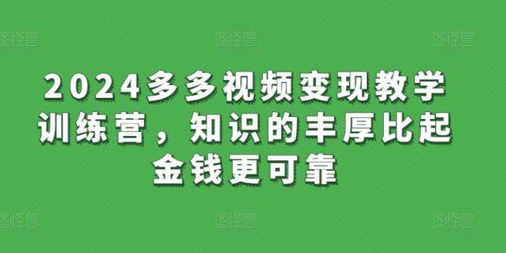 2024多多视频变现教学训练营，知识的丰厚比起金钱更可靠-星禾网创星球