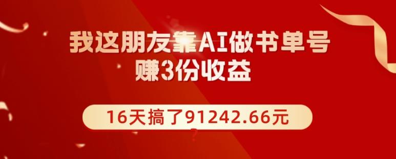 我这朋友靠AI做书单号，赚3份收益，16天搞了91242.66元？-星禾网创星球