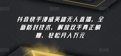 抖音快手漫威英雄无人直播，全新防封技术，解放双手真正躺赚，轻松月入万元【揭秘】-星禾网创星球