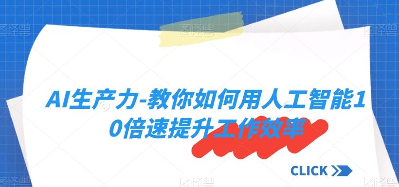 AI生产力-教你如何用人工智能10倍速提升工作效率-星禾网创星球