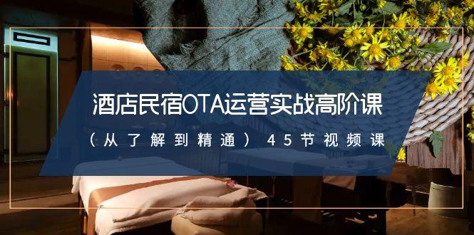 酒店民宿OTA运营实战高阶课(从了解到精通)45节视频课-星禾网创星球