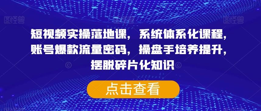 短视频实操落地课，系统体系化课程，账号爆款流量密码，操盘手培养提升，摆脱碎片化知识-星禾网创星球