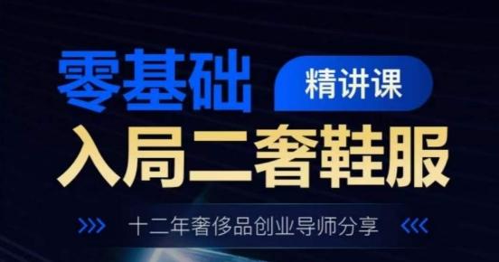 零基础入局二奢鞋服精讲课，十二年奢侈品创业导师分享-星禾网创星球