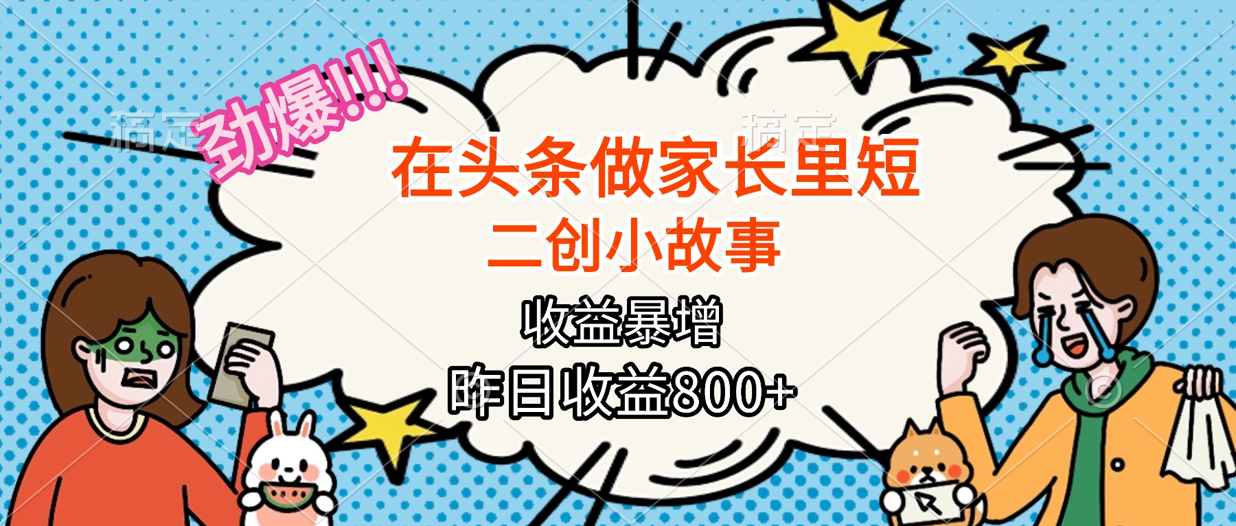 【劲爆】在头条做家长里短二创小故事，收益暴增，月入2W+-星禾网创星球