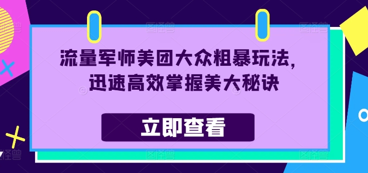 流量军师美团大众粗暴玩法，迅速高效掌握美大秘诀-星禾网创星球