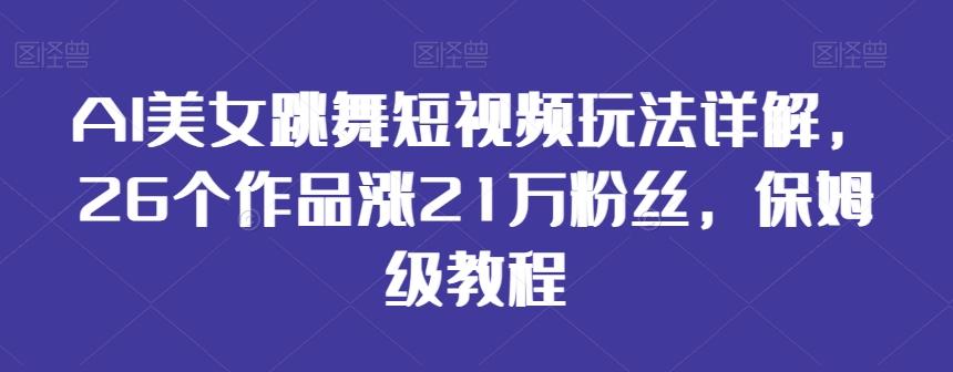 AI美女跳舞短视频玩法详解，26个作品涨21万粉丝，保姆级教程【揭秘】-星禾网创星球