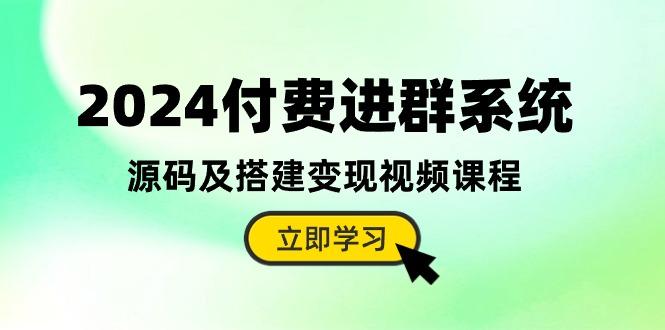 2024付费进群系统，源码及搭建变现视频课程(教程+源码-星禾网创星球