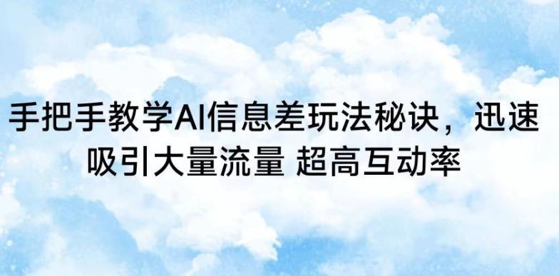 手把手教学AI信息差玩法秘诀，迅速吸引大量流量，超高互动率【揭秘】-星禾网创星球