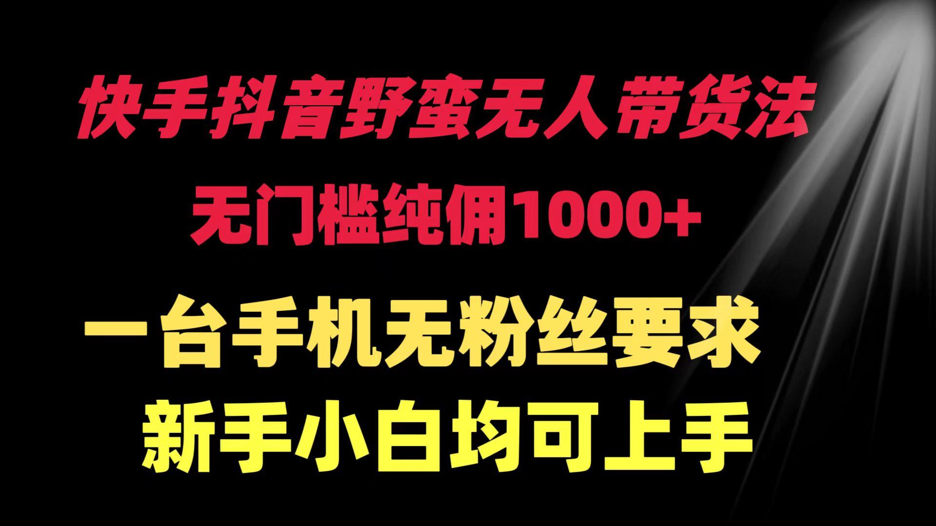 (9552期)快手抖音野蛮无人带货法 无门槛纯佣1000+ 一台手机无粉丝要求新手小白...-星禾网创星球