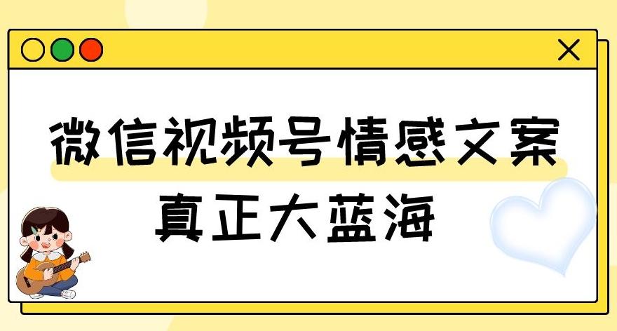 视频号情感文案，真正大蓝海，简单操作，新手小白轻松上手（教程+素材）【揭秘】-星禾网创星球